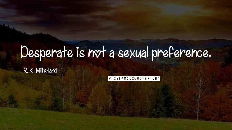 R. K. Milholland Quotes: Desperate is not a sexual preference.