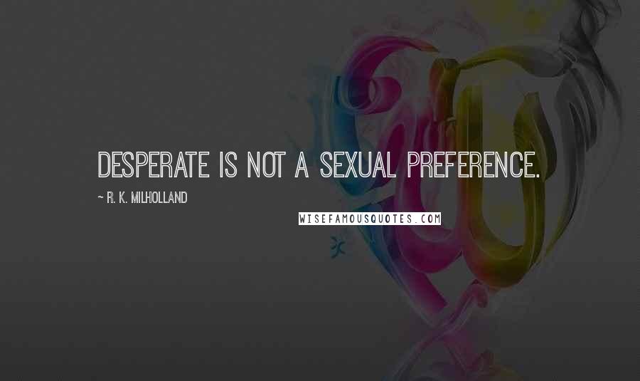 R. K. Milholland Quotes: Desperate is not a sexual preference.