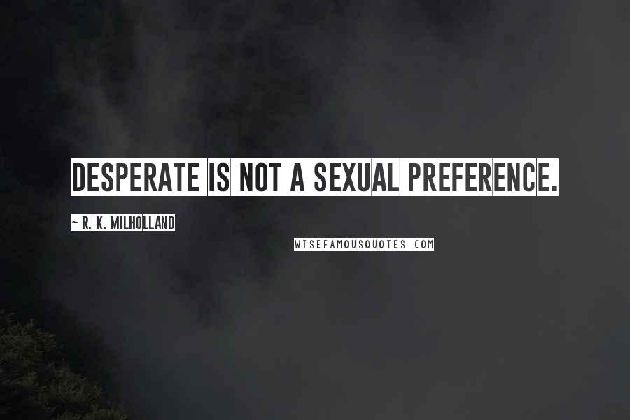 R. K. Milholland Quotes: Desperate is not a sexual preference.