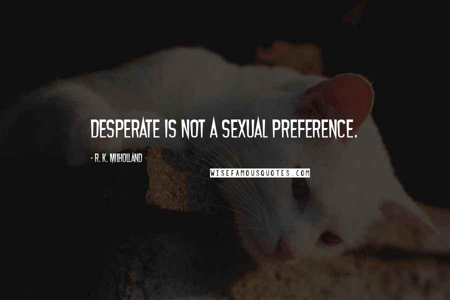 R. K. Milholland Quotes: Desperate is not a sexual preference.