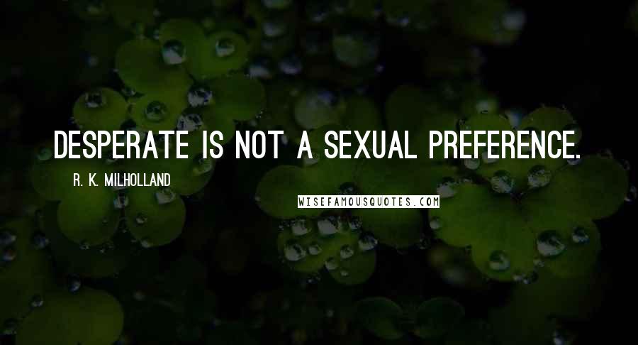 R. K. Milholland Quotes: Desperate is not a sexual preference.