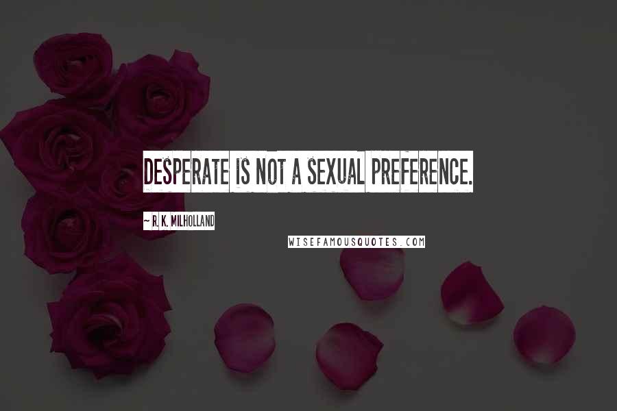 R. K. Milholland Quotes: Desperate is not a sexual preference.