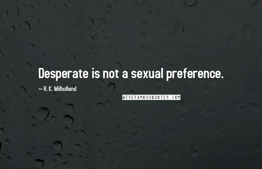 R. K. Milholland Quotes: Desperate is not a sexual preference.