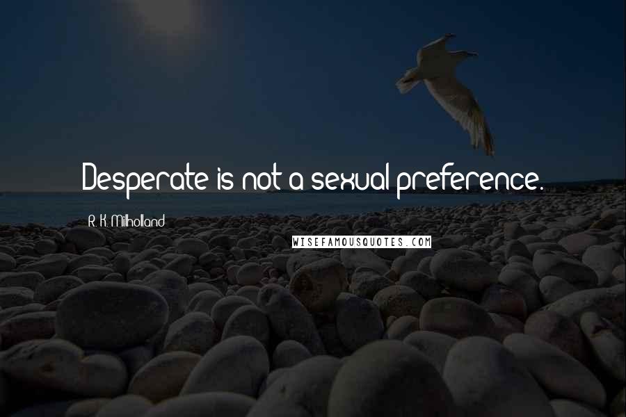 R. K. Milholland Quotes: Desperate is not a sexual preference.