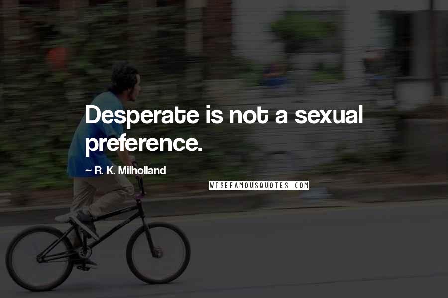 R. K. Milholland Quotes: Desperate is not a sexual preference.