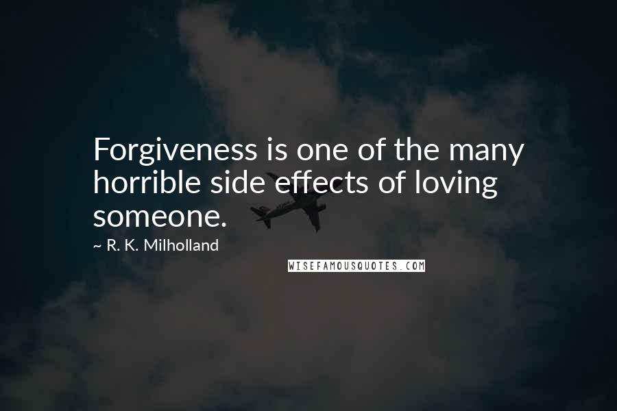 R. K. Milholland Quotes: Forgiveness is one of the many horrible side effects of loving someone.