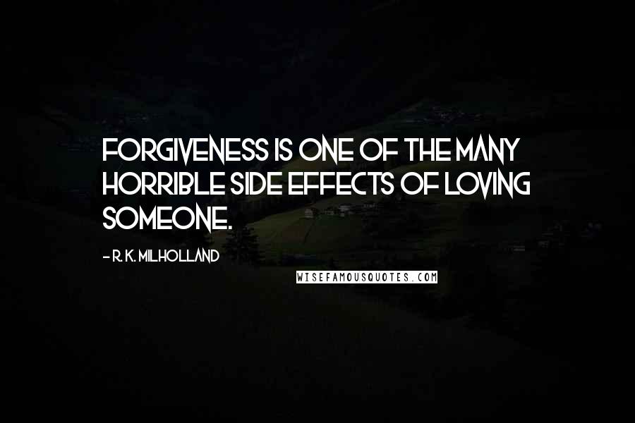 R. K. Milholland Quotes: Forgiveness is one of the many horrible side effects of loving someone.