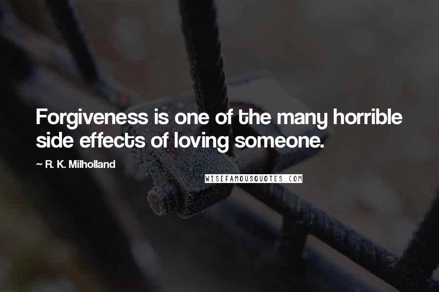R. K. Milholland Quotes: Forgiveness is one of the many horrible side effects of loving someone.