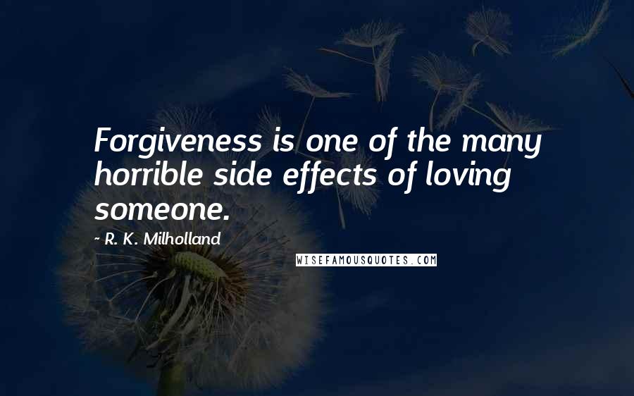 R. K. Milholland Quotes: Forgiveness is one of the many horrible side effects of loving someone.