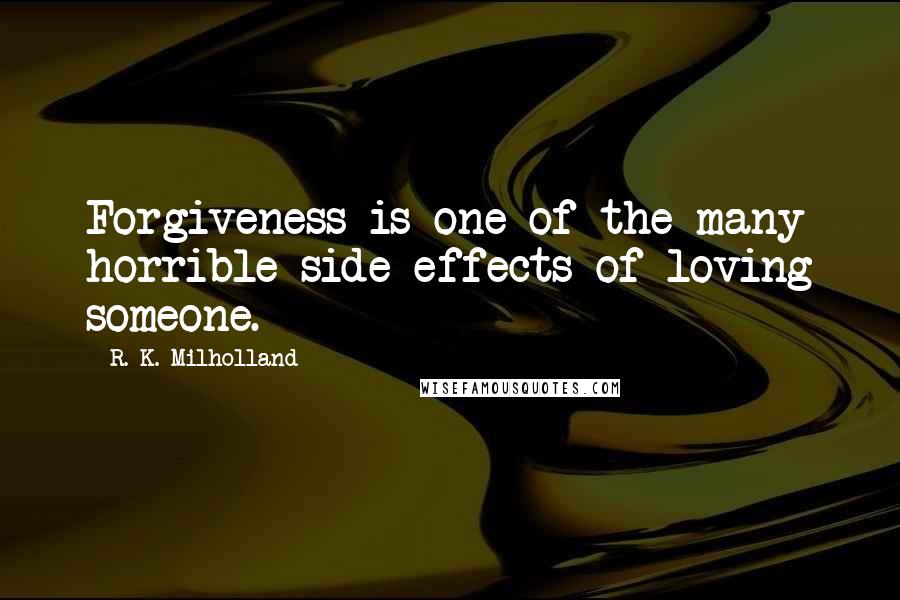 R. K. Milholland Quotes: Forgiveness is one of the many horrible side effects of loving someone.