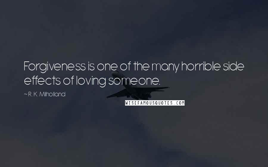 R. K. Milholland Quotes: Forgiveness is one of the many horrible side effects of loving someone.