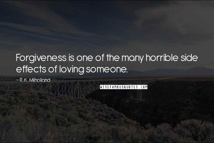 R. K. Milholland Quotes: Forgiveness is one of the many horrible side effects of loving someone.