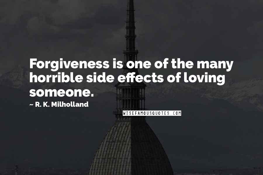 R. K. Milholland Quotes: Forgiveness is one of the many horrible side effects of loving someone.