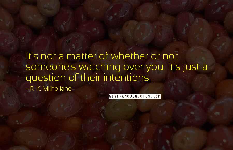 R. K. Milholland Quotes: It's not a matter of whether or not someone's watching over you. It's just a question of their intentions.