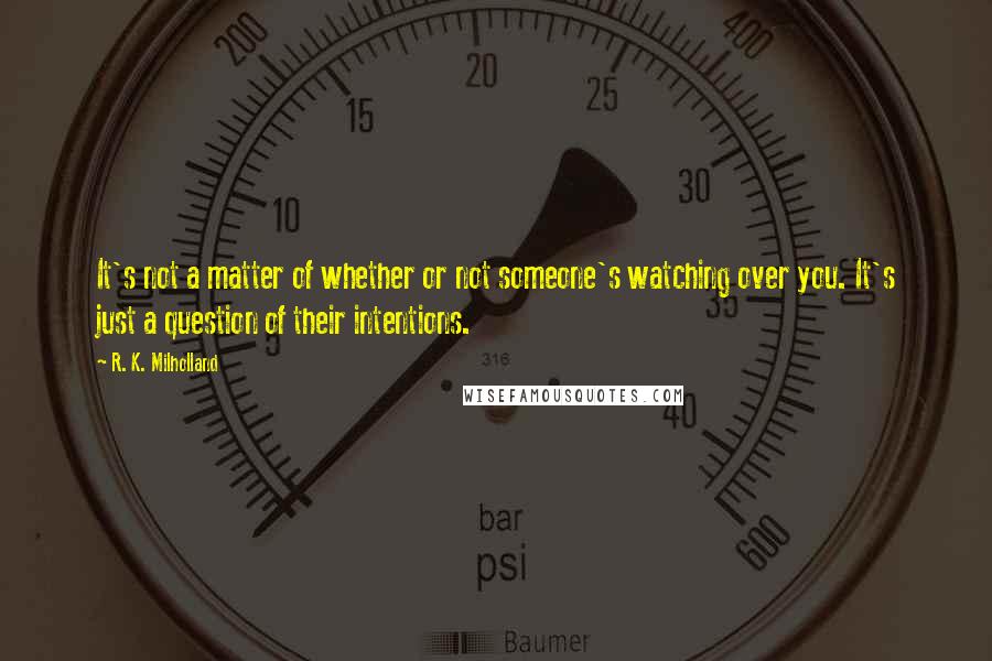 R. K. Milholland Quotes: It's not a matter of whether or not someone's watching over you. It's just a question of their intentions.