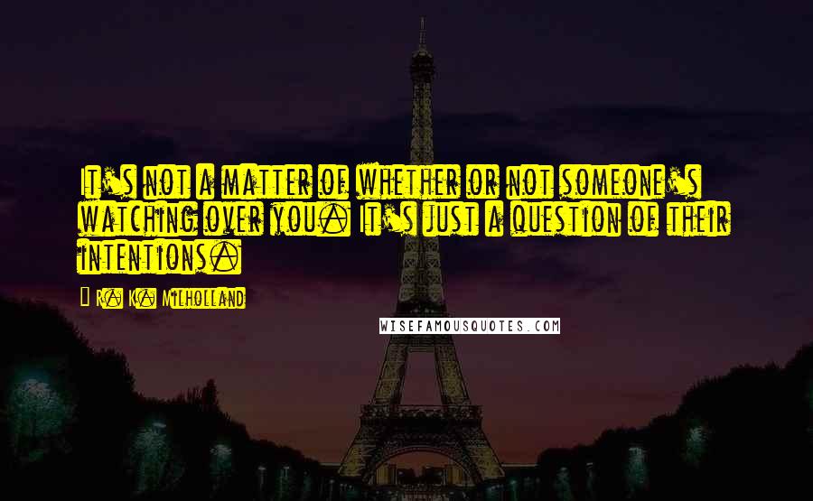 R. K. Milholland Quotes: It's not a matter of whether or not someone's watching over you. It's just a question of their intentions.