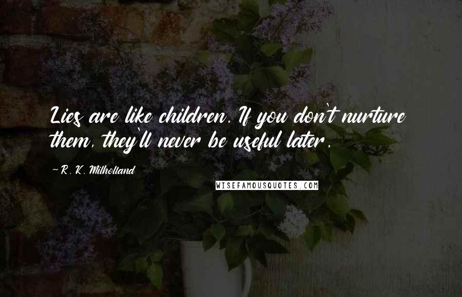 R. K. Milholland Quotes: Lies are like children. If you don't nurture them, they'll never be useful later.