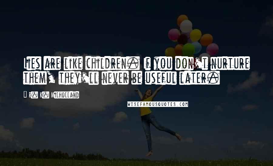 R. K. Milholland Quotes: Lies are like children. If you don't nurture them, they'll never be useful later.