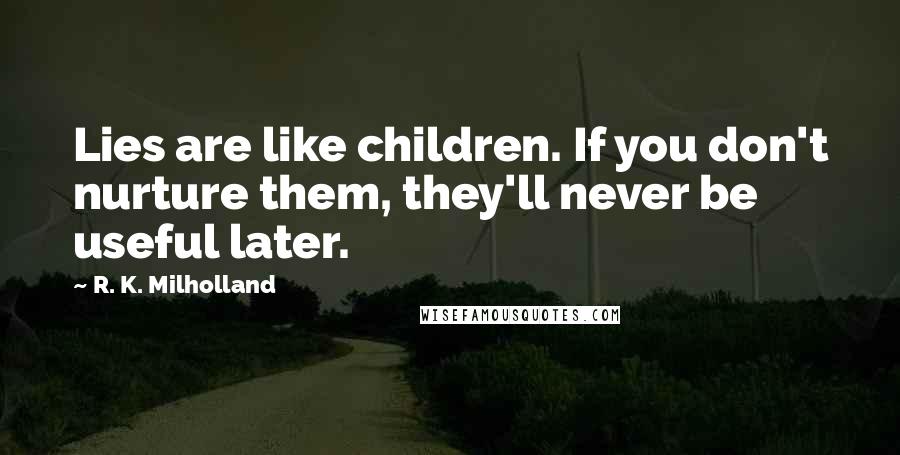 R. K. Milholland Quotes: Lies are like children. If you don't nurture them, they'll never be useful later.