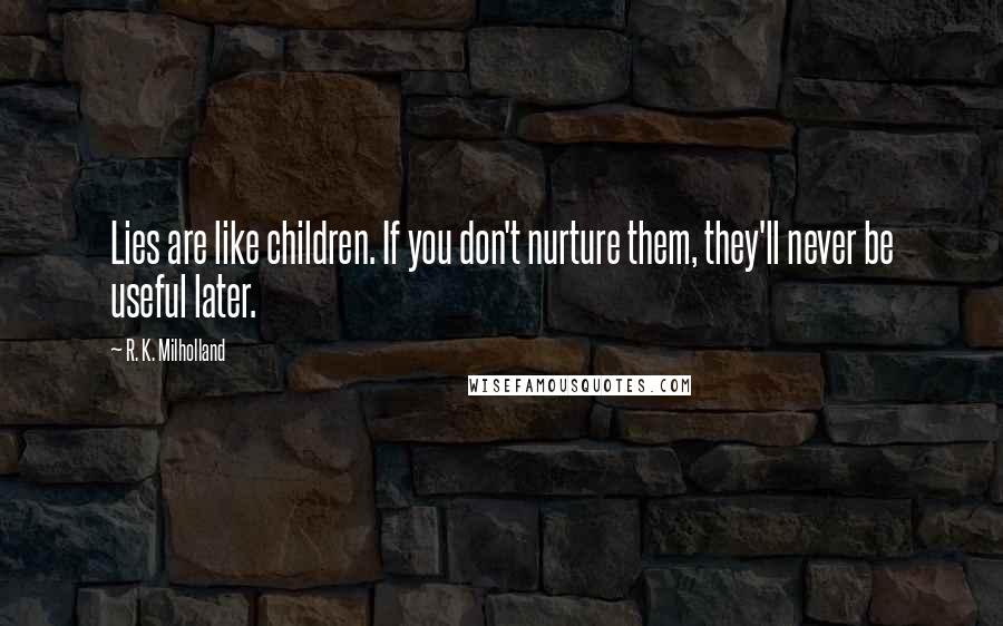 R. K. Milholland Quotes: Lies are like children. If you don't nurture them, they'll never be useful later.