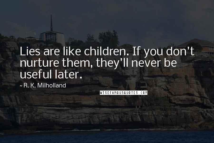 R. K. Milholland Quotes: Lies are like children. If you don't nurture them, they'll never be useful later.