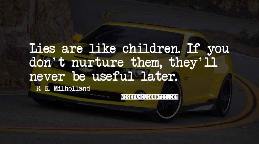 R. K. Milholland Quotes: Lies are like children. If you don't nurture them, they'll never be useful later.