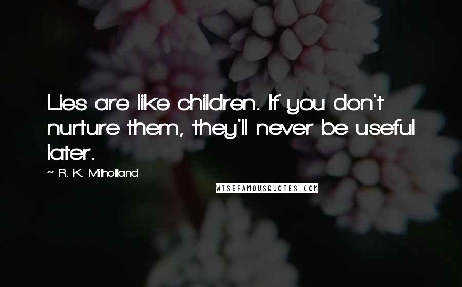 R. K. Milholland Quotes: Lies are like children. If you don't nurture them, they'll never be useful later.