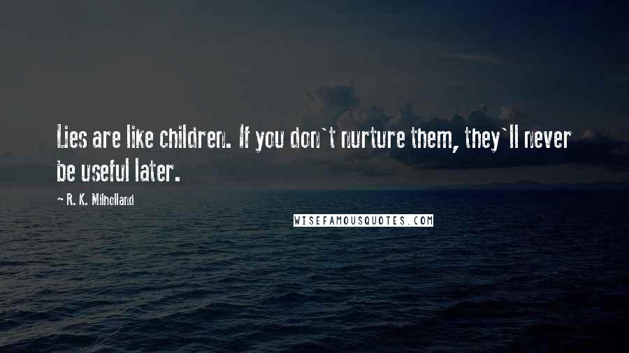 R. K. Milholland Quotes: Lies are like children. If you don't nurture them, they'll never be useful later.