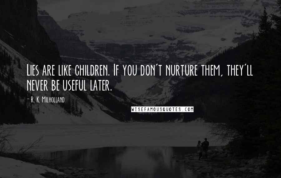 R. K. Milholland Quotes: Lies are like children. If you don't nurture them, they'll never be useful later.