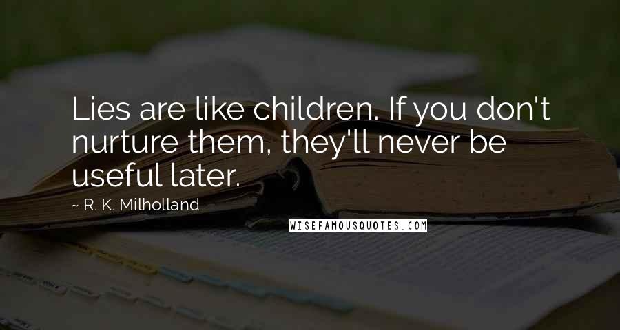 R. K. Milholland Quotes: Lies are like children. If you don't nurture them, they'll never be useful later.