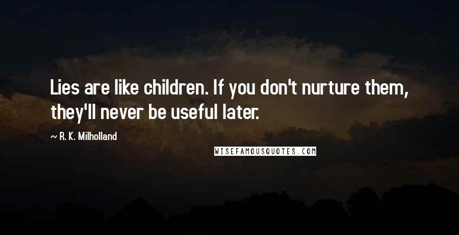R. K. Milholland Quotes: Lies are like children. If you don't nurture them, they'll never be useful later.