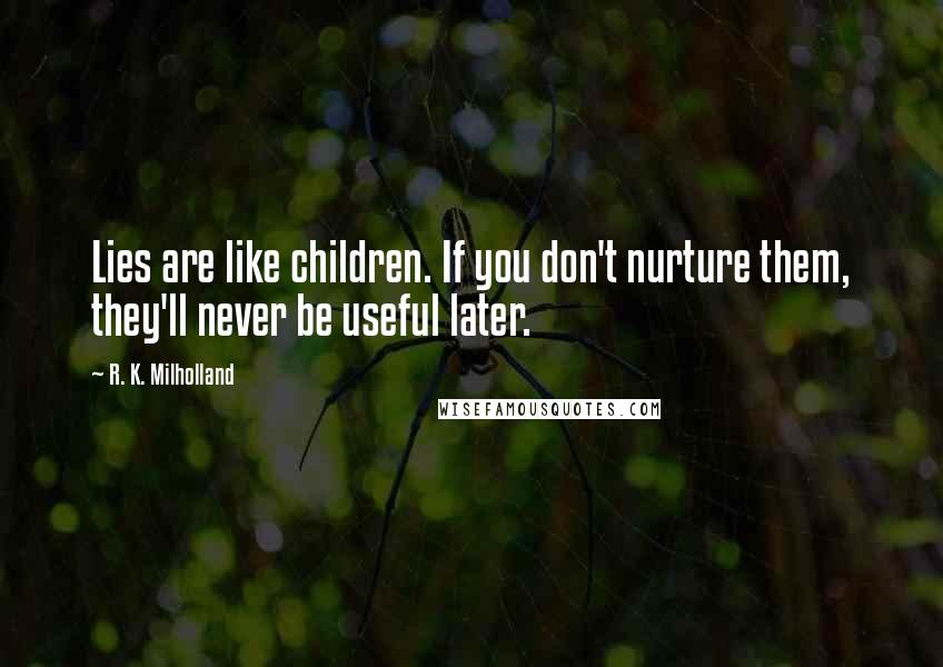 R. K. Milholland Quotes: Lies are like children. If you don't nurture them, they'll never be useful later.