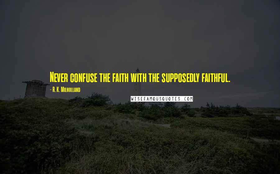 R. K. Milholland Quotes: Never confuse the faith with the supposedly faithful.