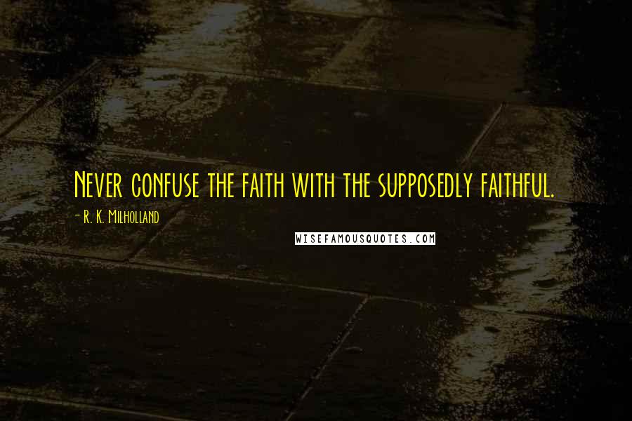 R. K. Milholland Quotes: Never confuse the faith with the supposedly faithful.