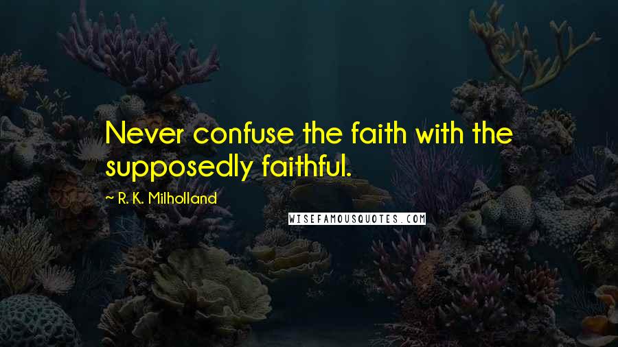 R. K. Milholland Quotes: Never confuse the faith with the supposedly faithful.