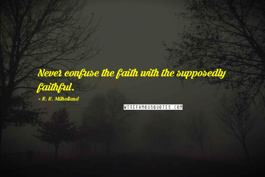 R. K. Milholland Quotes: Never confuse the faith with the supposedly faithful.