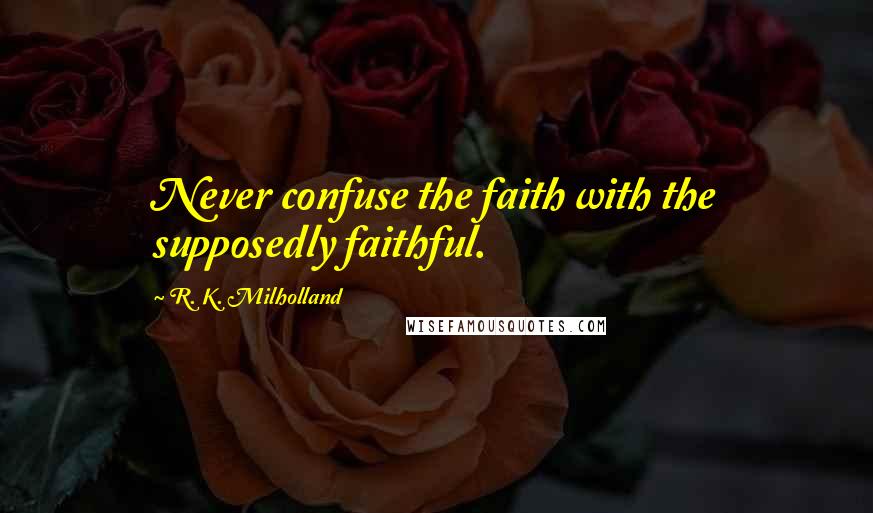 R. K. Milholland Quotes: Never confuse the faith with the supposedly faithful.