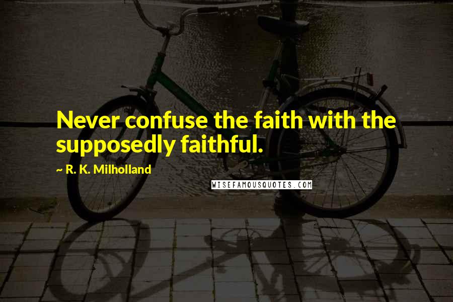 R. K. Milholland Quotes: Never confuse the faith with the supposedly faithful.