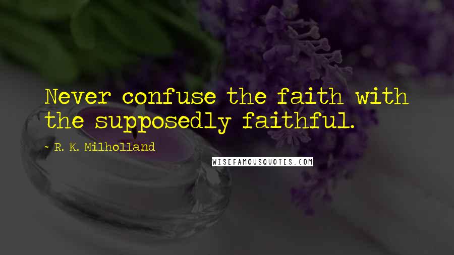 R. K. Milholland Quotes: Never confuse the faith with the supposedly faithful.