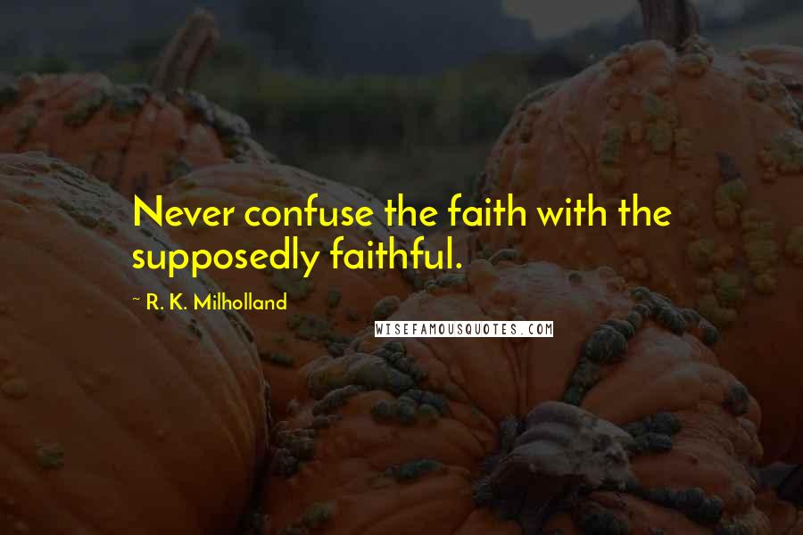 R. K. Milholland Quotes: Never confuse the faith with the supposedly faithful.