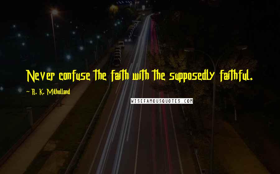 R. K. Milholland Quotes: Never confuse the faith with the supposedly faithful.