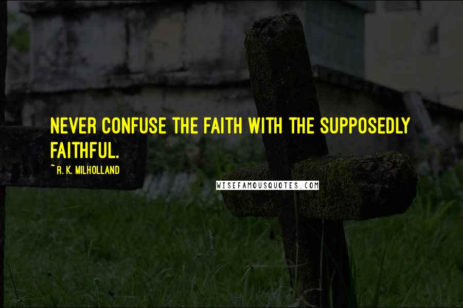 R. K. Milholland Quotes: Never confuse the faith with the supposedly faithful.