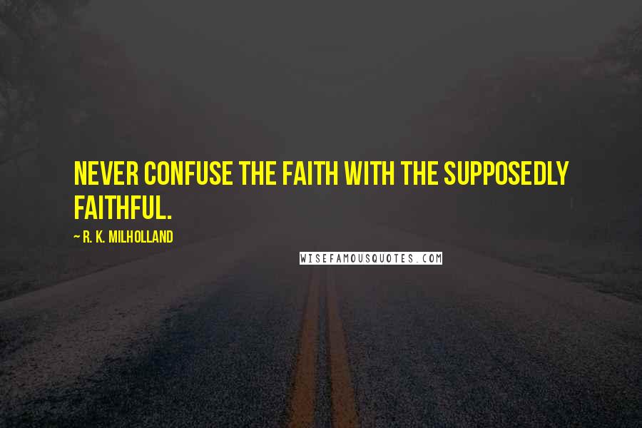 R. K. Milholland Quotes: Never confuse the faith with the supposedly faithful.