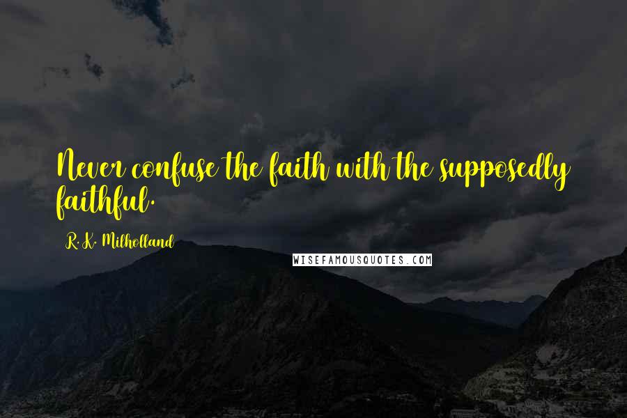 R. K. Milholland Quotes: Never confuse the faith with the supposedly faithful.