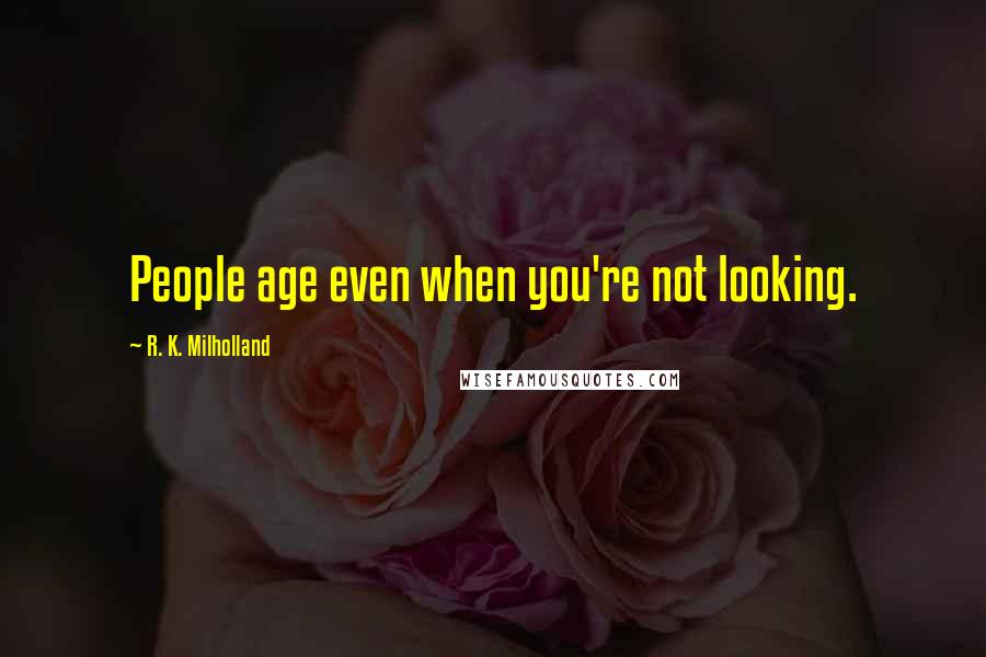 R. K. Milholland Quotes: People age even when you're not looking.