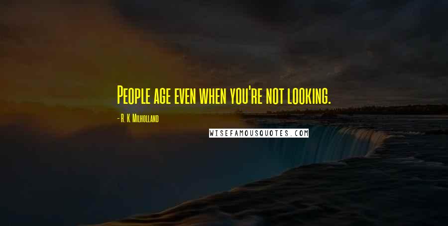 R. K. Milholland Quotes: People age even when you're not looking.