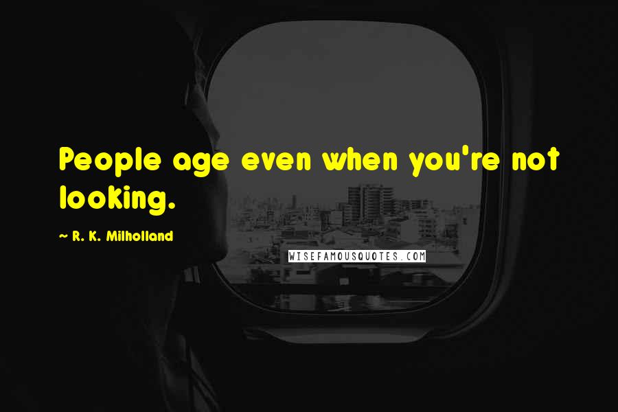 R. K. Milholland Quotes: People age even when you're not looking.