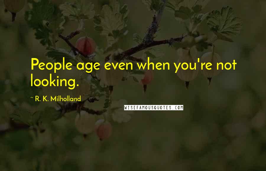 R. K. Milholland Quotes: People age even when you're not looking.