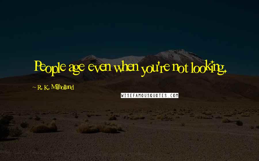 R. K. Milholland Quotes: People age even when you're not looking.