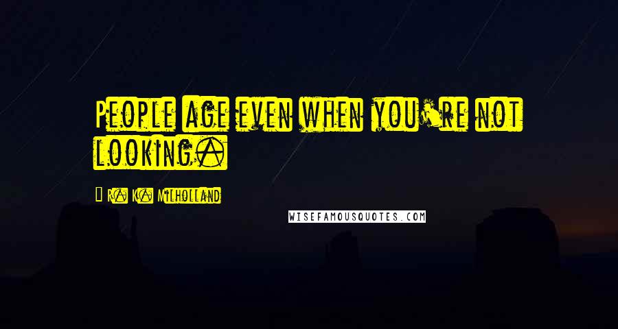 R. K. Milholland Quotes: People age even when you're not looking.